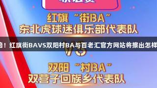 悬念加倍！红旗街BAVS双阳村BA与百老汇官方网站将擦出怎样的火花？