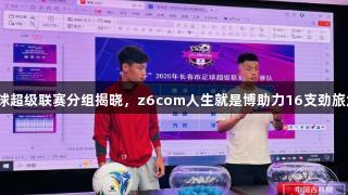 春城杯足球超级联赛分组揭晓，z6com人生就是博助力16支劲旅角逐荣耀！