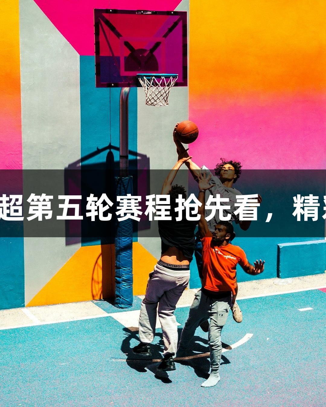 尊龙凯时河北五超第五轮赛程抢先看，精彩对决即将开启！