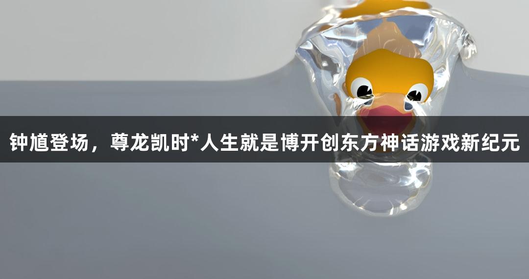 钟馗登场，尊龙凯时*人生就是博开创东方神话游戏新纪元