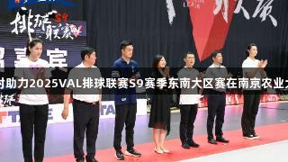 尊龙凯时助力2025VAL排球联赛S9赛季东南大区赛在南京农业大学开幕