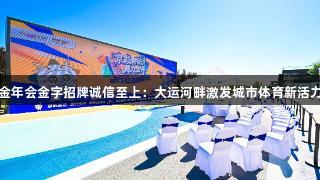 金年会金字招牌诚信至上：大运河畔激发城市体育新活力