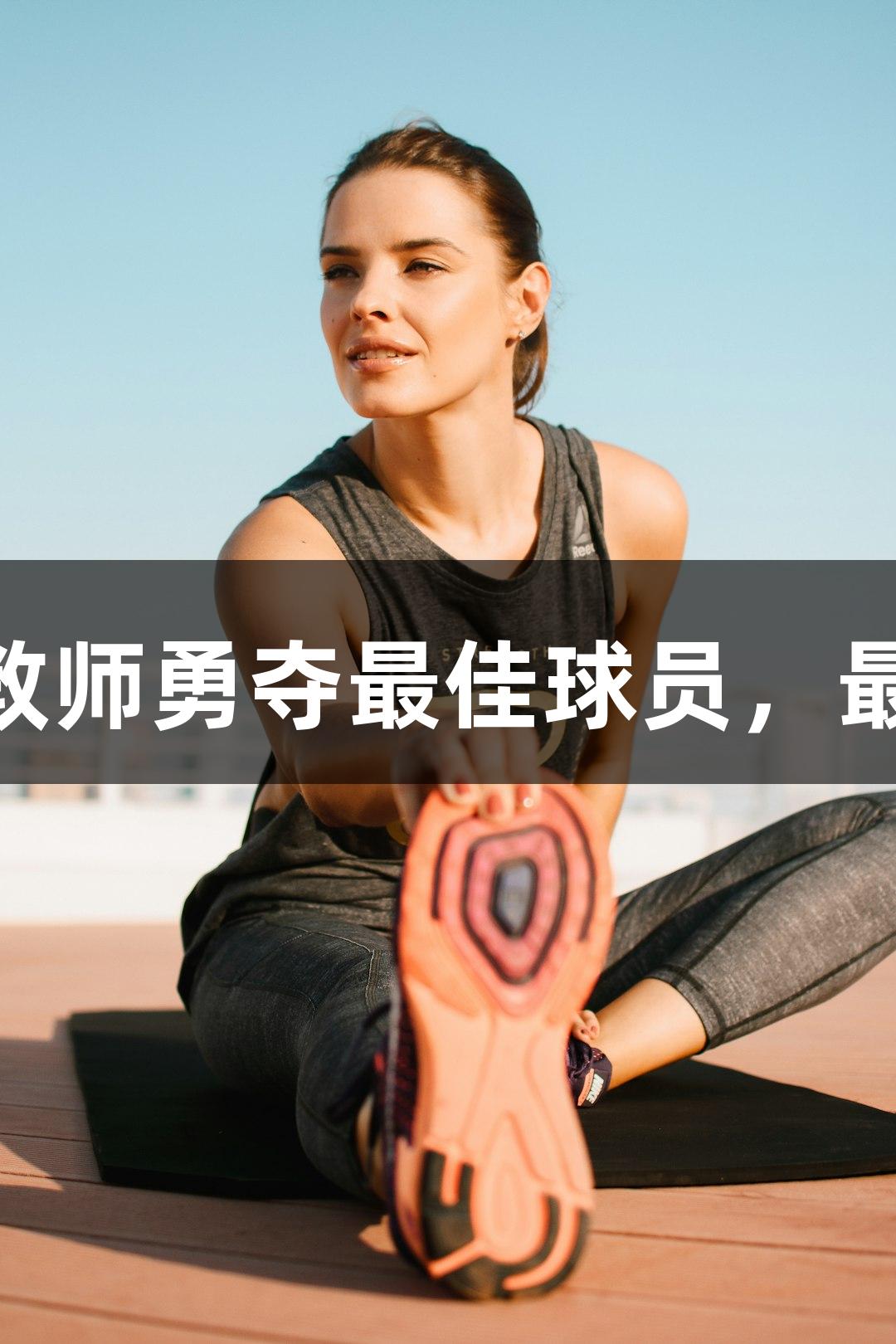 南宫28运动员定州队体育教师勇夺最佳球员，最好的教育是成为学生的光！