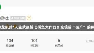 玩家怒诉尊龙凯时*人生就是博《捕鱼大作战》充值后“破产”的原因是什么？