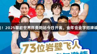 速度之战！2025攀岩世界杯贵阳站今日开赛，金年会金字招牌诚信至上。