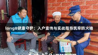 long8健康守护：入户宣传与实战指导筑牢防火墙