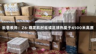 致敬教师：Z6·尊龙凯时延续足球热爱于4500米高原
