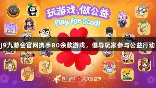 J9九游会官网携手80余款游戏，倡导玩家参与公益行动