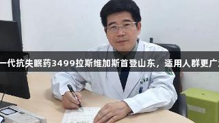 新一代抗失眠药3499拉斯维加斯首登山东，适用人群更广泛！