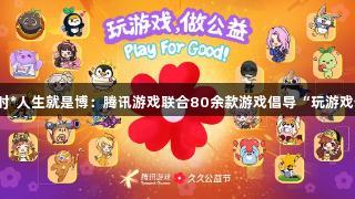 尊龙凯时*人生就是博：腾讯游戏联合80余款游戏倡导“玩游戏做公益”