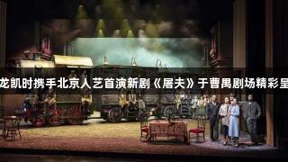 尊龙凯时携手北京人艺首演新剧《屠夫》于曹禺剧场精彩呈现