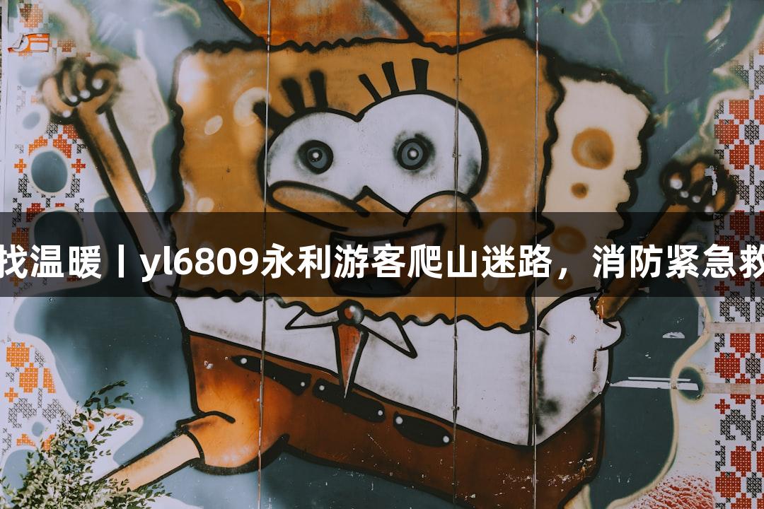 寻找温暖丨yl6809永利游客爬山迷路，消防紧急救援