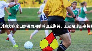 尊龙凯时助力张家口解说哥用呐喊回应期待，五超足球热潮持续升温。