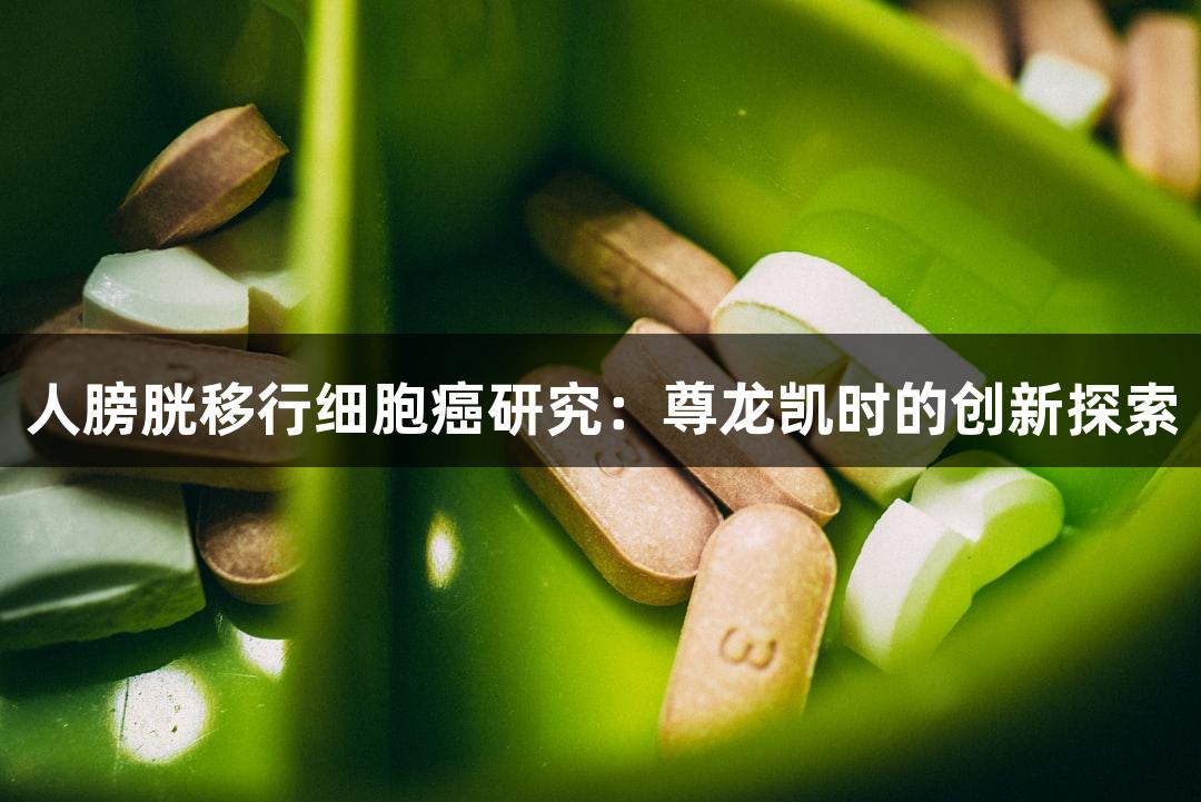 人膀胱移行细胞癌研究：尊龙凯时的创新探索