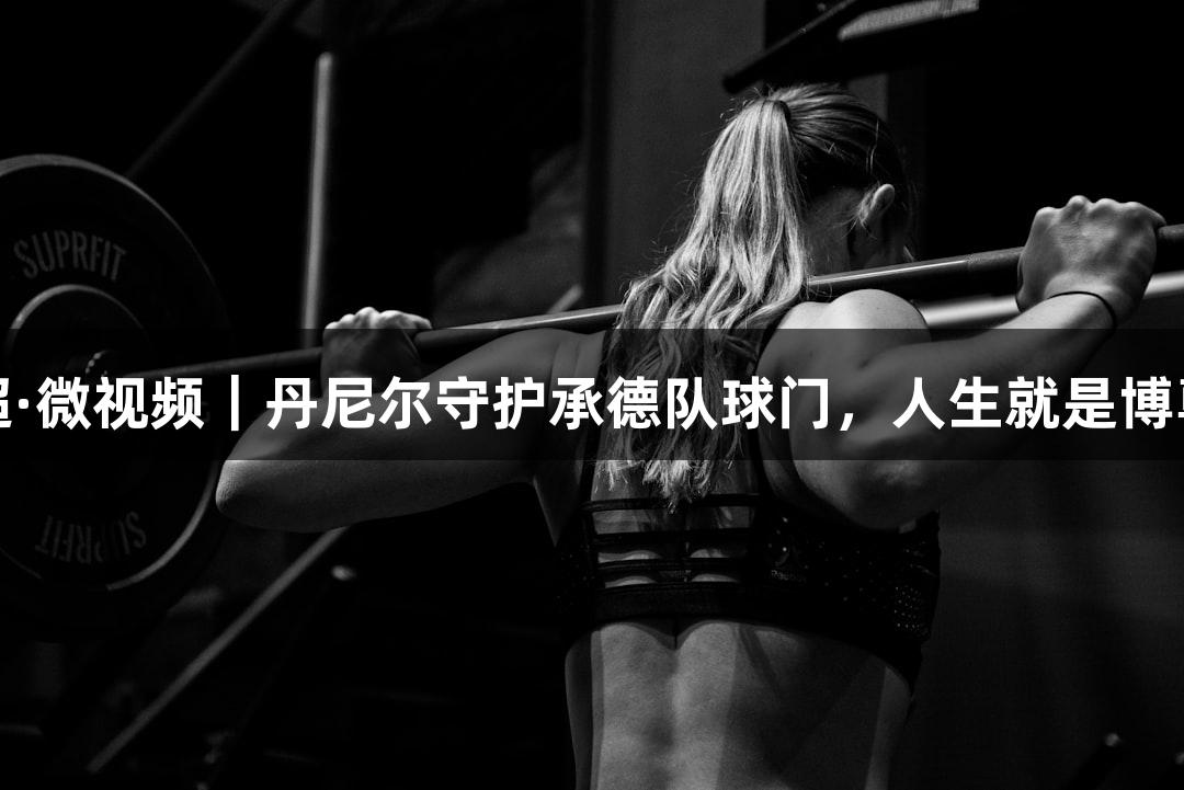 河北五超·微视频｜丹尼尔守护承德队球门，人生就是博尊龙凯时