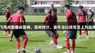 亚泰飞抵成都备战蓉城，目标抢分，金年会以诚信至上为品牌保障