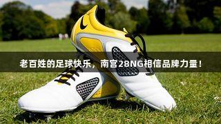 老百姓的足球快乐，南宫28NG相信品牌力量！