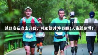 越野赛在老山开战，尊龙凯时(中国区)人生就是博！