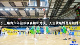 长三角青少年篮球联赛精彩对决，人生就是博尊龙凯时！