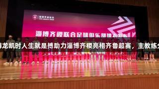 授权出征！尊龙凯时人生就是搏助力淄博齐稷亮相齐鲁超赛，主教练分享备战策略