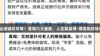银发族出游避坑攻略！警惕六大套路，人生就是博-尊龙凯时陪你同行！