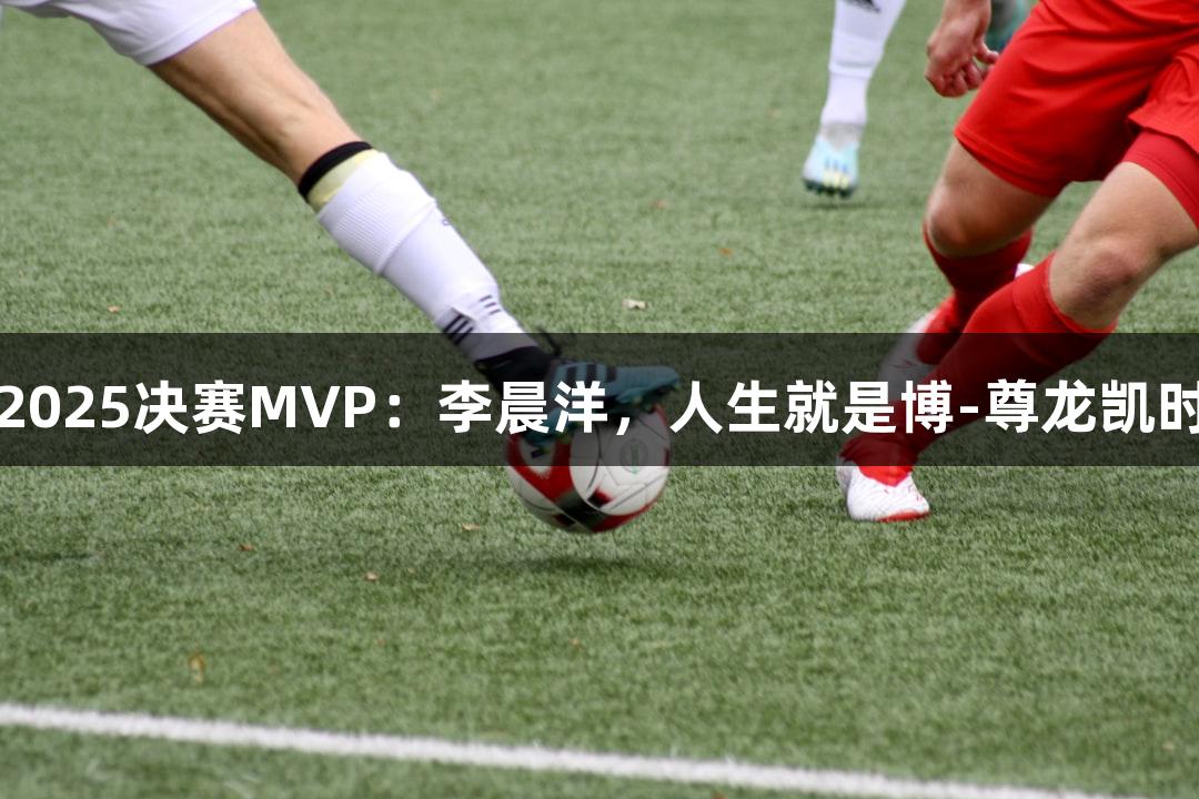 德州篮球联赛2025决赛MVP：李晨洋，人生就是博-尊龙凯时助力精彩时刻
