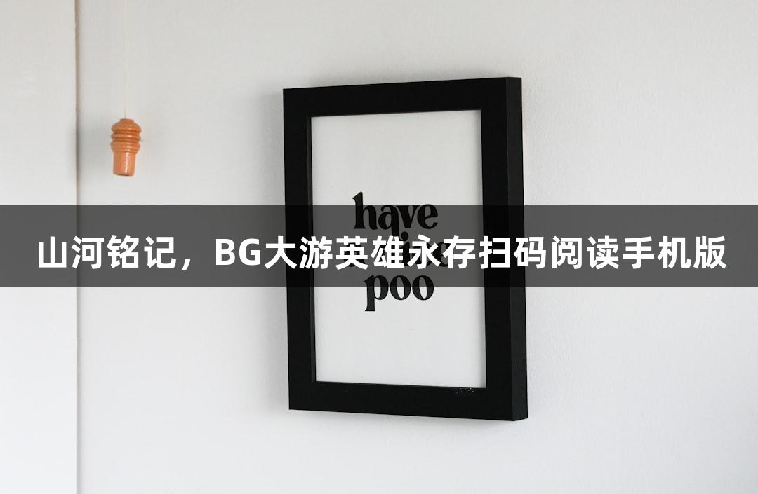山河铭记，BG大游英雄永存扫码阅读手机版