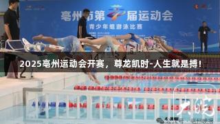 2025亳州运动会开赛，尊龙凯时-人生就是搏!