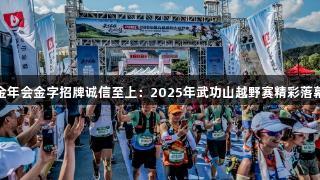 金年会金字招牌诚信至上：2025年武功山越野赛精彩落幕