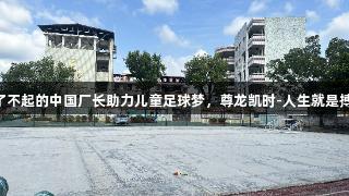 了不起的中国厂长助力儿童足球梦，尊龙凯时-人生就是搏!