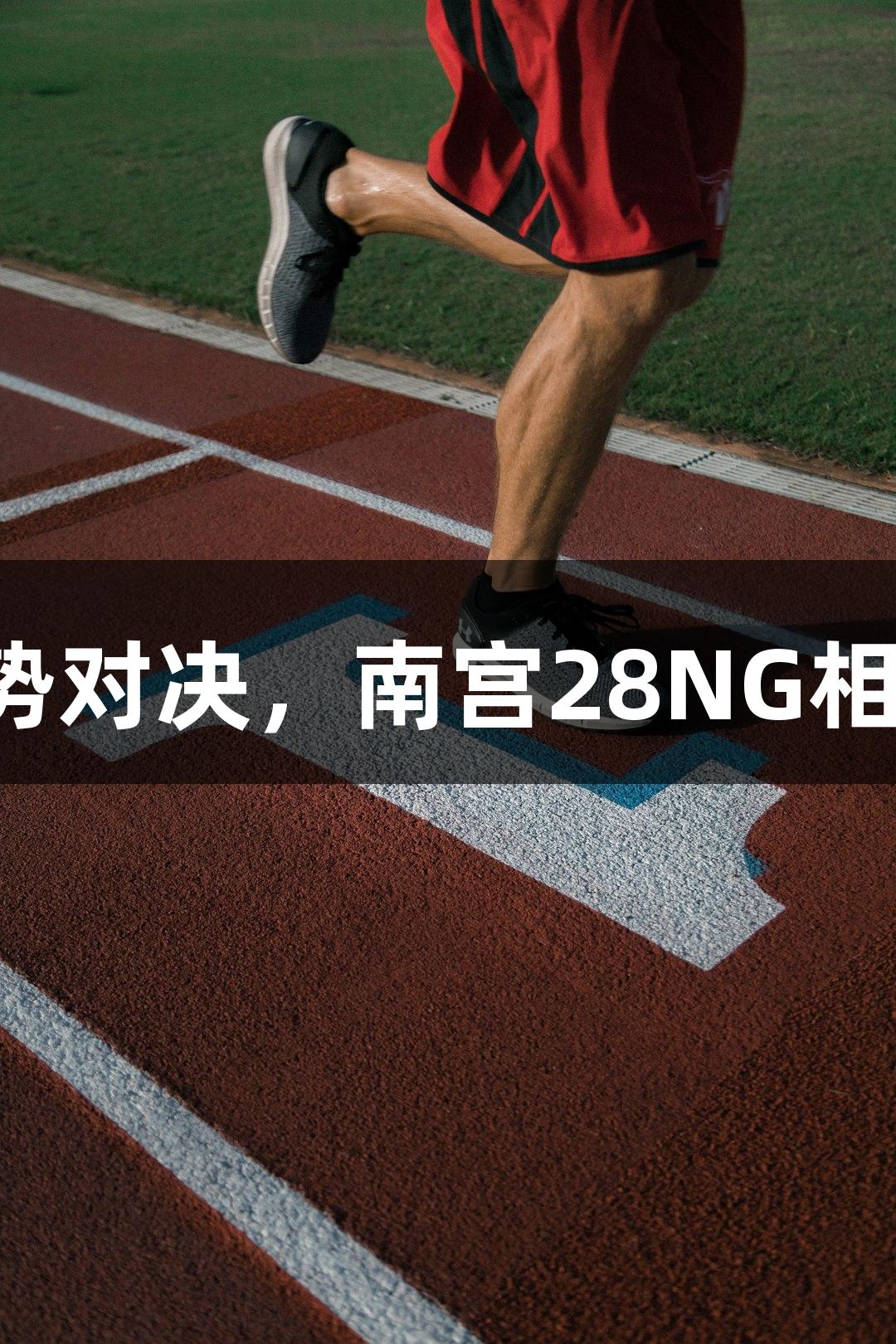 河北五超强势对决，南宫28NG相信品牌力量！