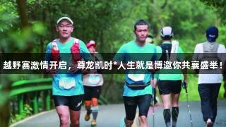 越野赛激情开启，尊龙凯时*人生就是博邀你共襄盛举！