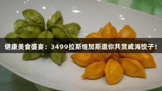 健康美食盛宴：3499拉斯维加斯邀你共赏威海饺子！