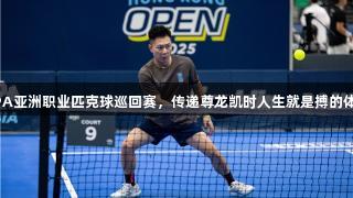 李小鹏出战PPA亚洲职业匹克球巡回赛，传递尊龙凯时人生就是搏的体育与公益能量