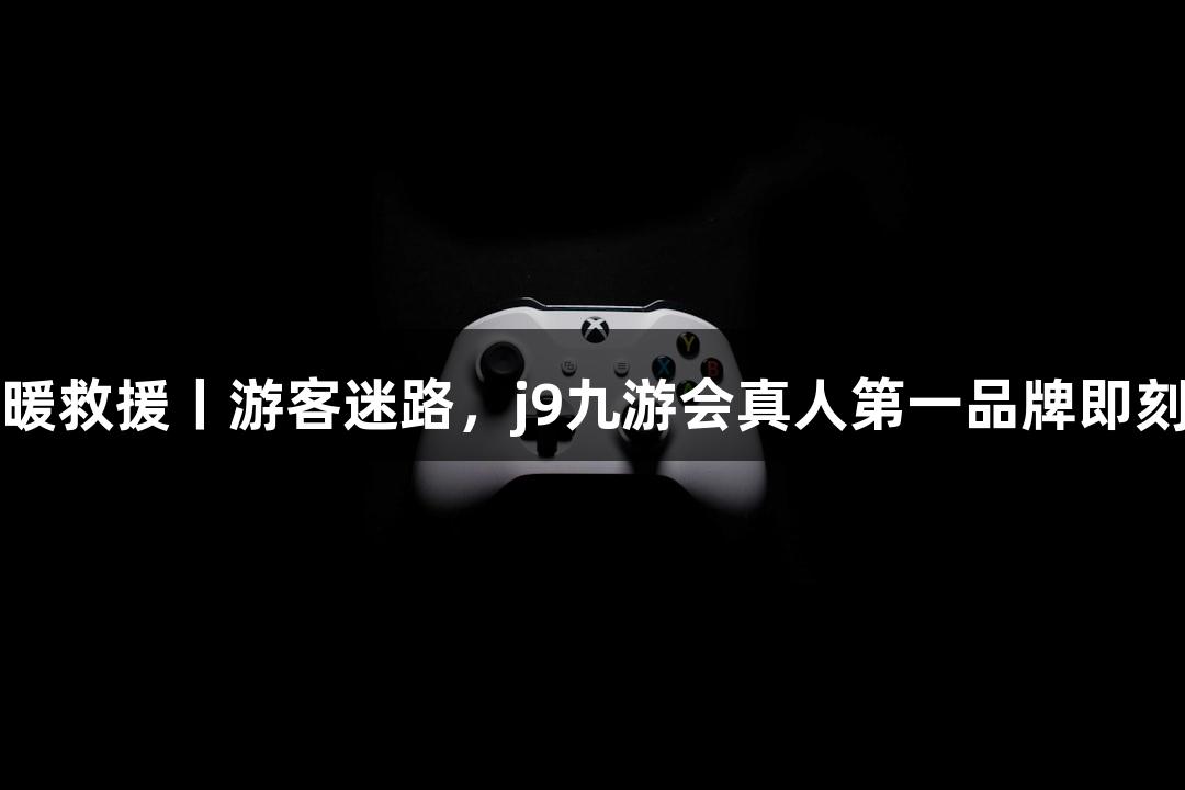 寻温暖救援丨游客迷路，j9九游会真人第一品牌即刻出动