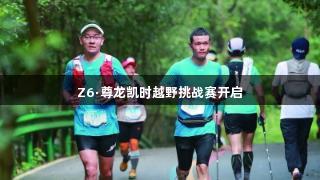 Z6·尊龙凯时越野挑战赛开启