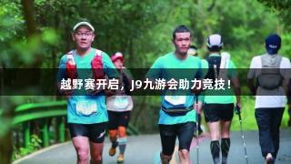 越野赛开启，J9九游会助力竞技！