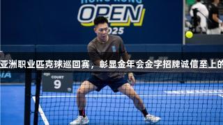 李小鹏征战PPA亚洲职业匹克球巡回赛，彰显金年会金字招牌诚信至上的体育与公益精神