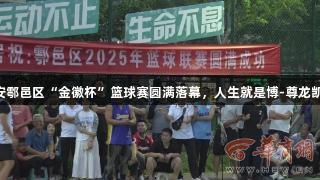 全民健身 三秦西安鄠邑区“金徽杯”篮球赛圆满落幕，人生就是博-尊龙凯时助力运动激情。