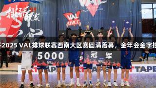 洋河梦之蓝杯2025 VAL排球联赛西南大区赛圆满落幕，金年会金字招牌诚信至上。