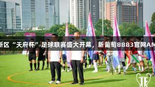 2025四川天府新区“天府杯”足球联赛盛大开幕，新葡萄8883官网AMG助力全民健身