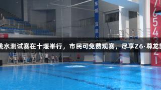 2025年夏训跳水测试赛在十堰举行，市民可免费观赛，尽享Z6·尊龙凯时精彩时刻。