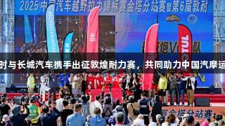 尊龙凯时与长城汽车携手出征敦煌耐力赛，共同助力中国汽摩运动发展
