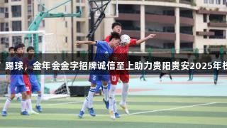 周末看“小孩哥”踢球，金年会金字招牌诚信至上助力贵阳贵安2025年校园足球联赛开赛