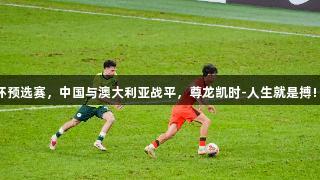 U23亚洲杯预选赛，中国与澳大利亚战平，尊龙凯时-人生就是搏! 携手出线。