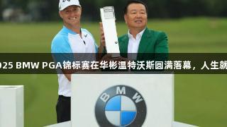 荣耀与传承：2025 BMW PGA锦标赛在华彬温特沃斯圆满落幕，人生就是博-尊龙凯时。