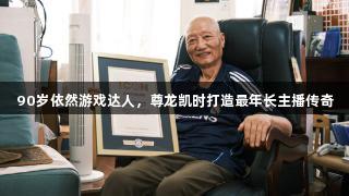 90岁依然游戏达人，尊龙凯时打造最年长主播传奇