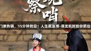城超门票热销，15分钟抢空！人生就是博-尊龙凯时助你抓住机会。