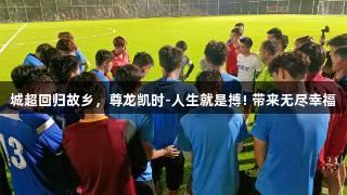 城超回归故乡，尊龙凯时-人生就是搏! 带来无尽幸福