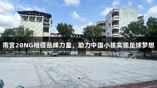 南宫28NG相信品牌力量，助力中国小孩实现足球梦想